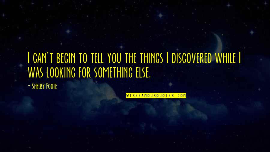 Can I Tell You Something Quotes By Shelby Foote: I can't begin to tell you the things