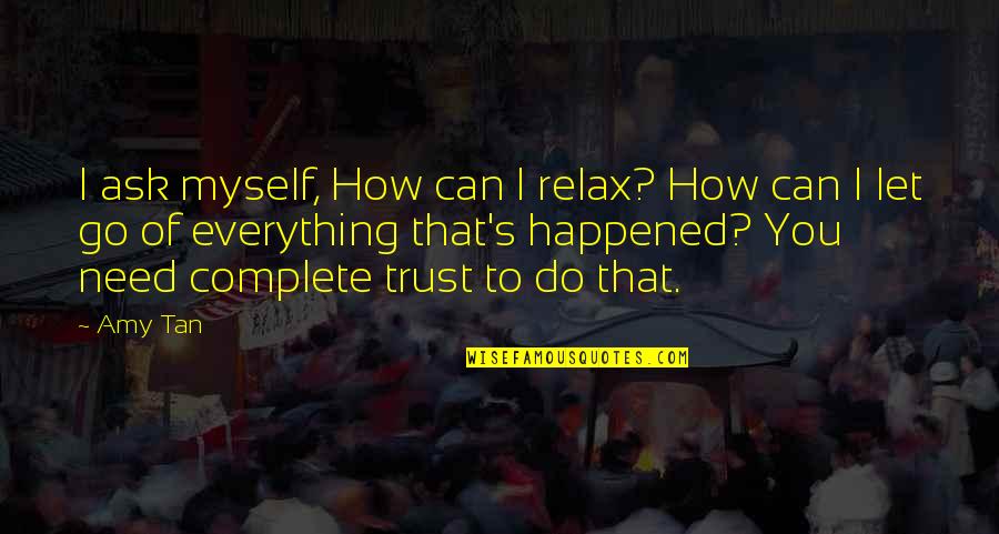 Can I Trust You Quotes By Amy Tan: I ask myself, How can I relax? How