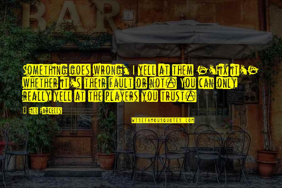 Can I Trust You Quotes By Bill Parcells: Something goes wrong, I yell at them -'Fix Can I Trust You Quotes By Bill Parcells: Something goes wrong, I yell at them -'Fix