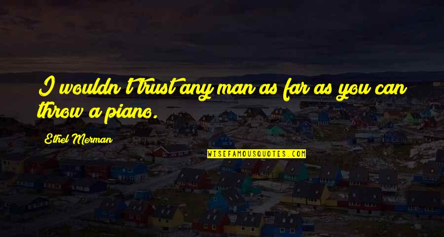 Can I Trust You Quotes By Ethel Merman: I wouldn't trust any man as far as Can I Trust You Quotes By Ethel Merman: I wouldn't trust any man as far as