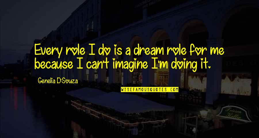 Can Imagine Me Without You Quotes By Genelia D'Souza: Every role I do is a dream role