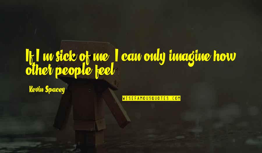 Can Imagine Me Without You Quotes By Kevin Spacey: If I'm sick of me, I can only