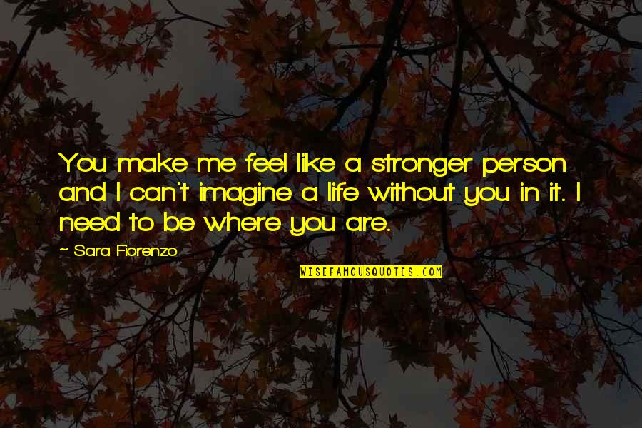 Can Imagine Me Without You Quotes By Sara Fiorenzo: You make me feel like a stronger person