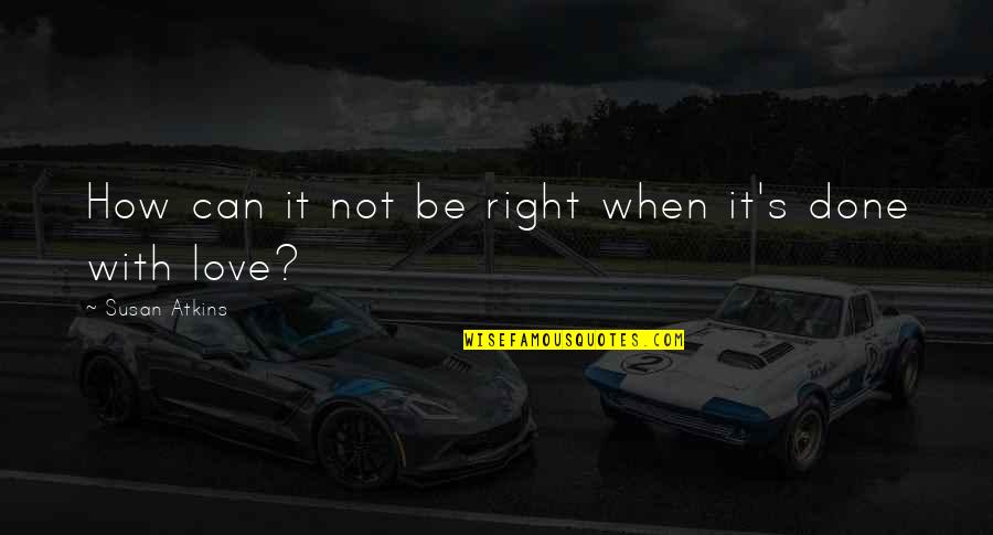 Can It Be Love Quotes By Susan Atkins: How can it not be right when it's