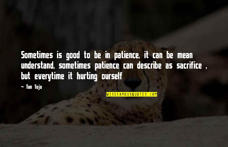 Can It Be Quotes By Tun Teja: Sometimes is good to be in patience, it