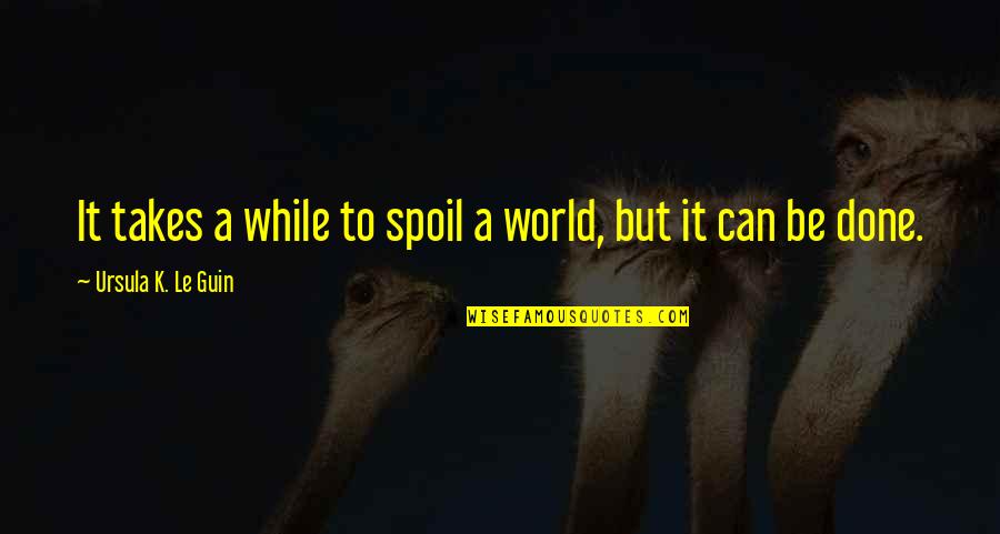 Can It Be Quotes By Ursula K. Le Guin: It takes a while to spoil a world,