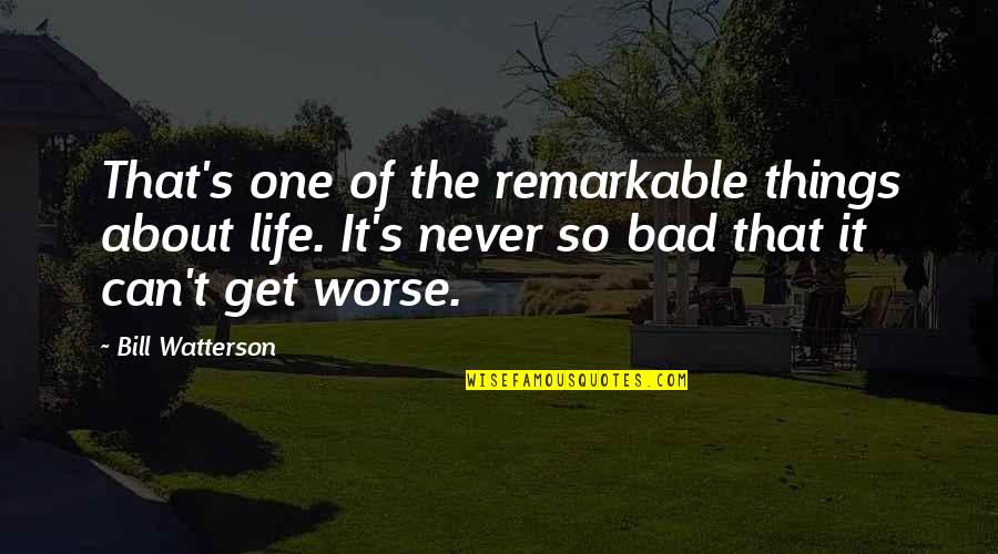 Can It Get Any Worse Quotes By Bill Watterson: That's one of the remarkable things about life.