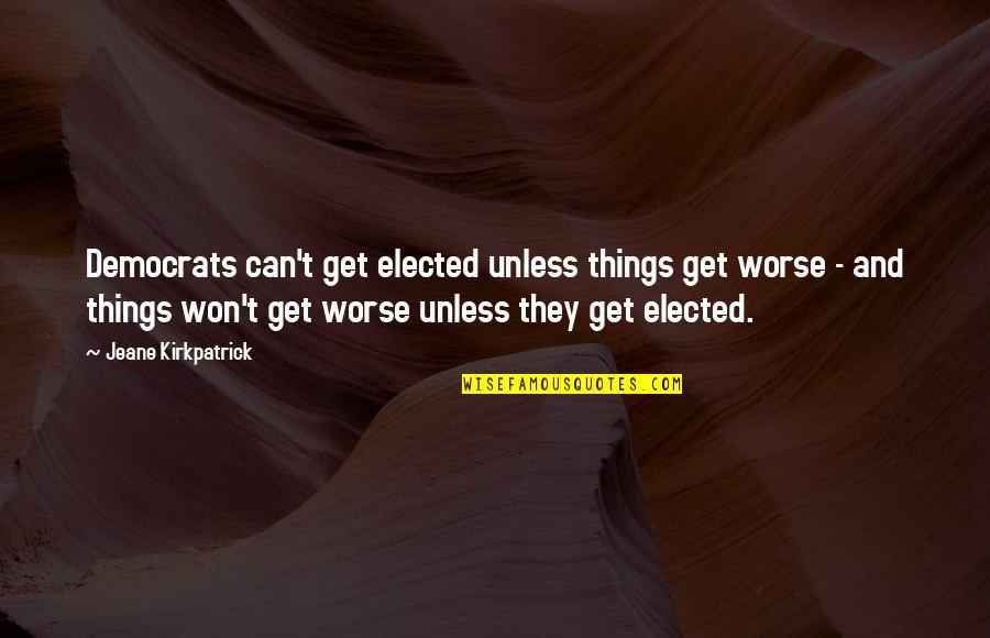 Can It Get Any Worse Quotes By Jeane Kirkpatrick: Democrats can't get elected unless things get worse
