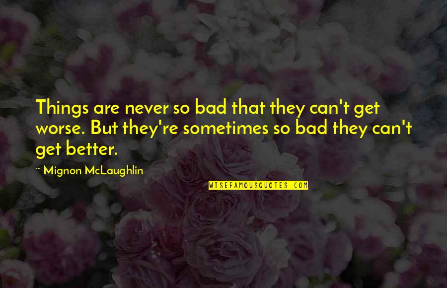 Can It Get Any Worse Quotes By Mignon McLaughlin: Things are never so bad that they can't