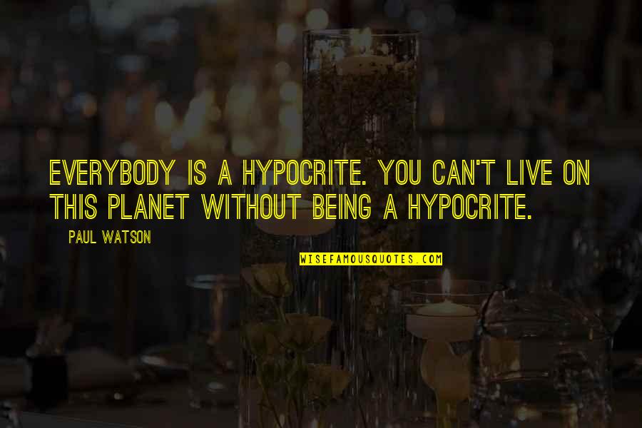 Can Live Without You Quotes By Paul Watson: Everybody is a hypocrite. You can't live on