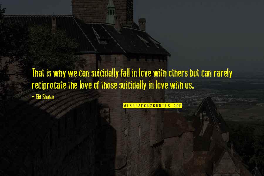 Can Love Others Quotes By Elif Shafak: That is why we can suicidally fall in