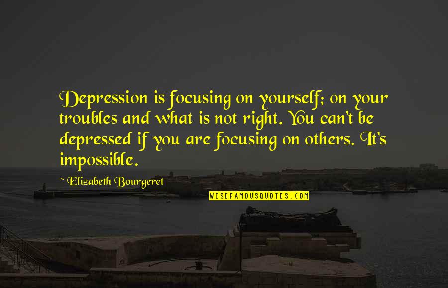 Can Love Others Quotes By Elizabeth Bourgeret: Depression is focusing on yourself; on your troubles