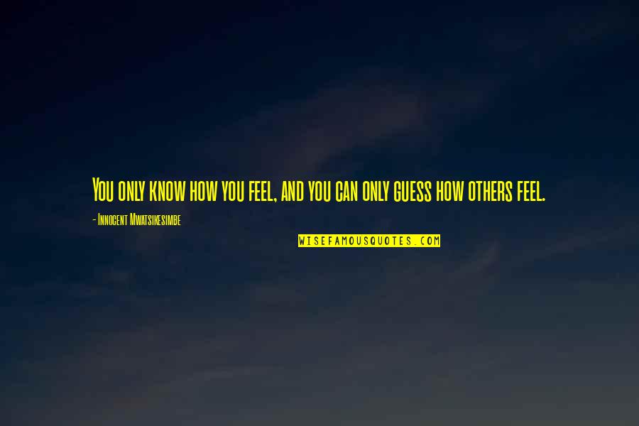 Can Love Others Quotes By Innocent Mwatsikesimbe: You only know how you feel, and you