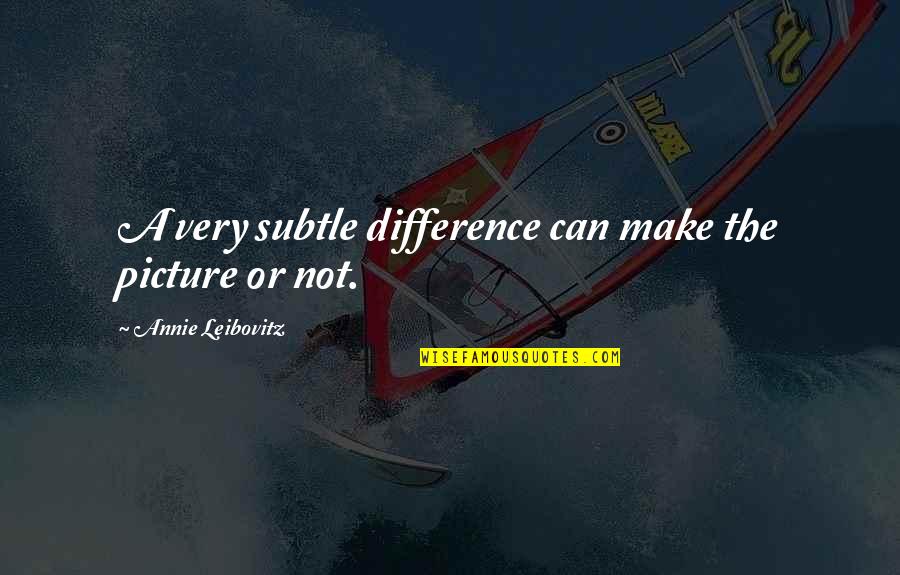 Can Make A Difference Quotes By Annie Leibovitz: A very subtle difference can make the picture