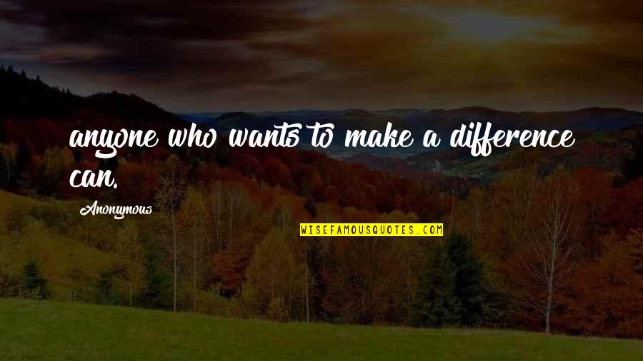 Can Make A Difference Quotes By Anonymous: anyone who wants to make a difference can.