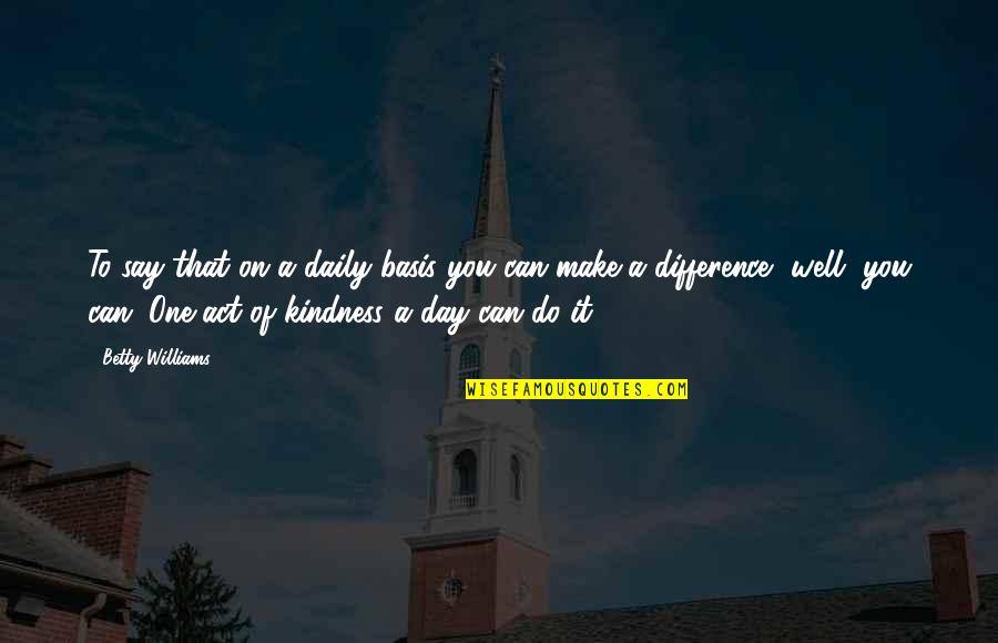 Can Make A Difference Quotes By Betty Williams: To say that on a daily basis you