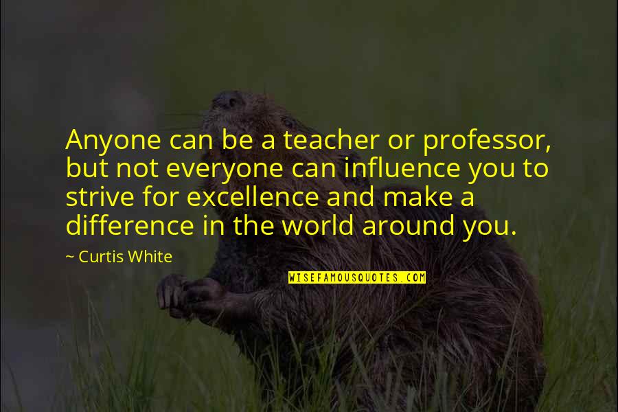 Can Make A Difference Quotes By Curtis White: Anyone can be a teacher or professor, but