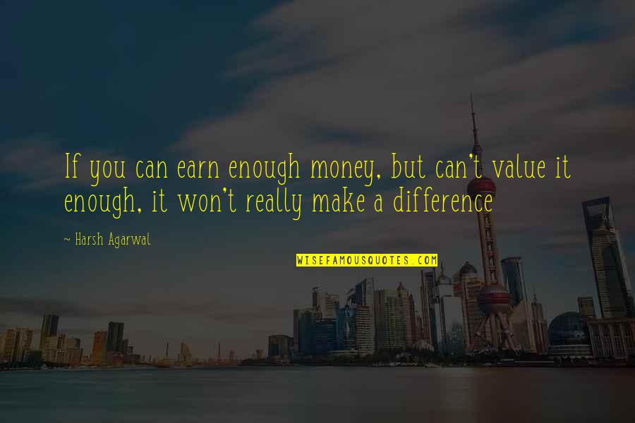 Can Make A Difference Quotes By Harsh Agarwal: If you can earn enough money, but can't