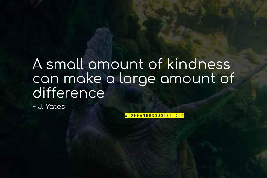 Can Make A Difference Quotes By J. Yates: A small amount of kindness can make a