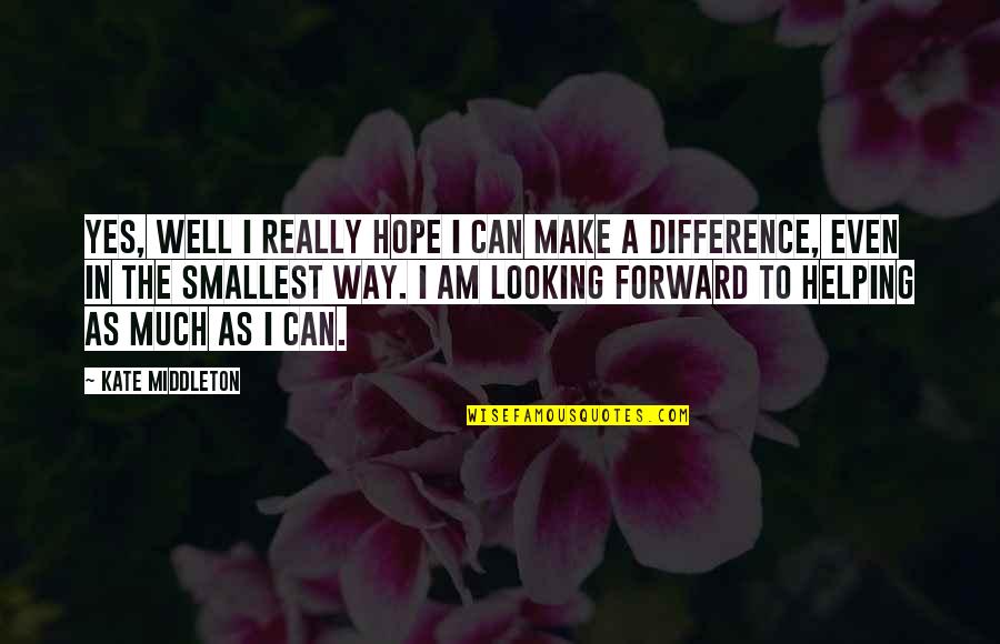 Can Make A Difference Quotes By Kate Middleton: Yes, well I really hope I can make