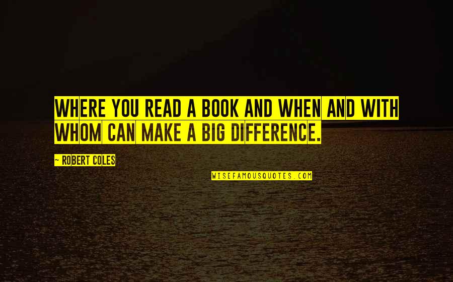 Can Make A Difference Quotes By Robert Coles: Where you read a book and when and