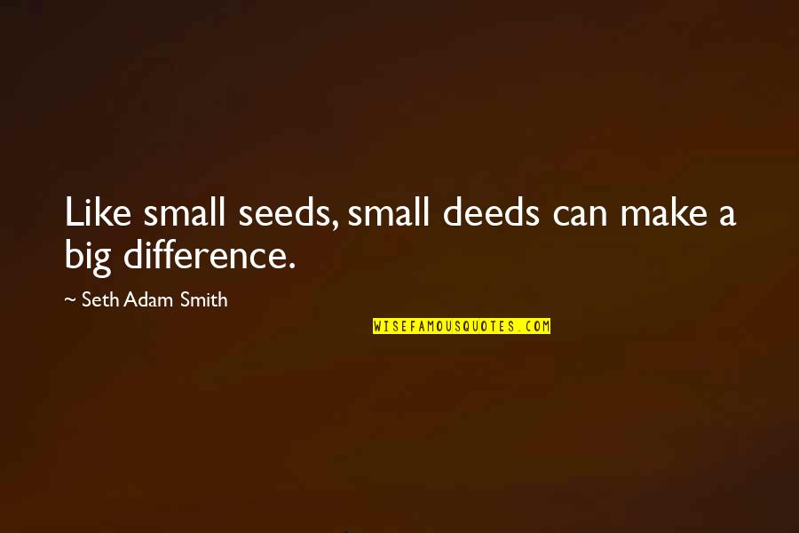 Can Make A Difference Quotes By Seth Adam Smith: Like small seeds, small deeds can make a