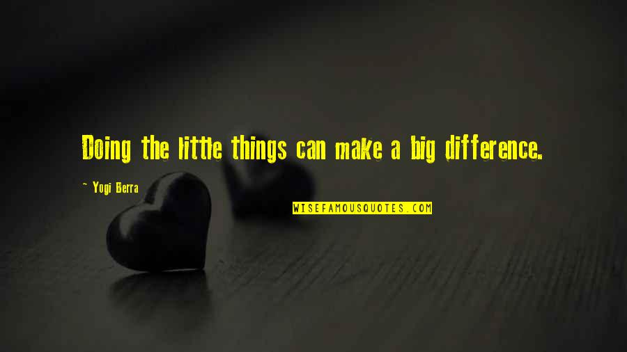 Can Make A Difference Quotes By Yogi Berra: Doing the little things can make a big