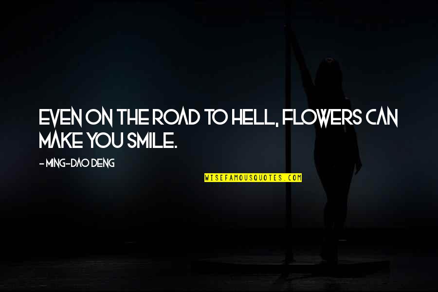 Can Make You Smile Quotes By Ming-Dao Deng: Even on the road to hell, flowers can