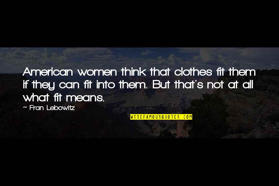 Can Mean Quotes By Fran Lebowitz: American women think that clothes fit them if Can Mean Quotes By Fran Lebowitz: American women think that clothes fit them if