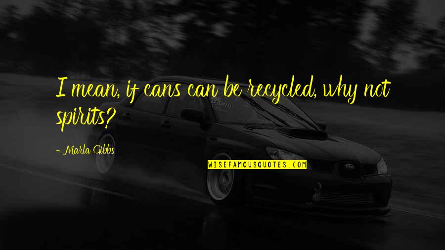 Can Mean Quotes By Marla Gibbs: I mean, if cans can be recycled, why Can Mean Quotes By Marla Gibbs: I mean, if cans can be recycled, why