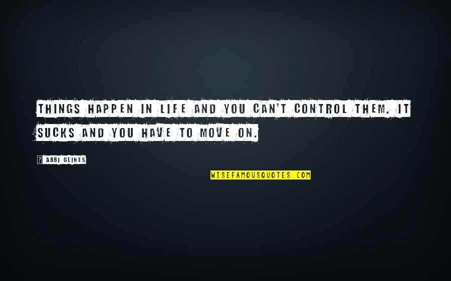 Can Move On Quotes By Abbi Glines: Things happen in life and you can't control