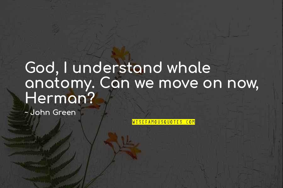 Can Move On Quotes By John Green: God, I understand whale anatomy. Can we move