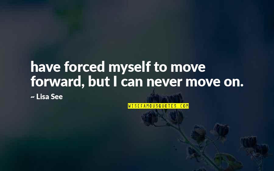 Can Move On Quotes By Lisa See: have forced myself to move forward, but I