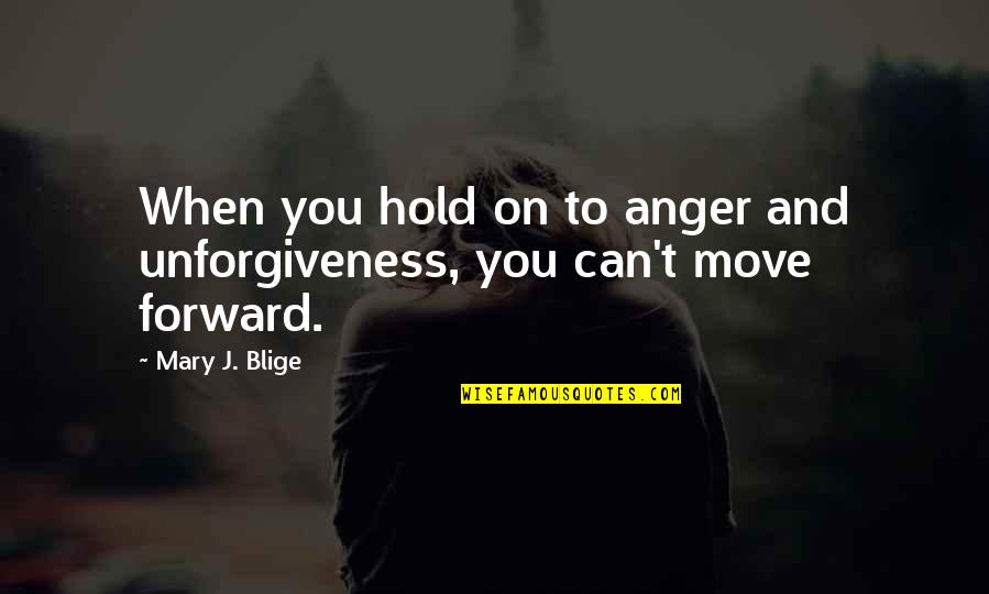 Can Move On Quotes By Mary J. Blige: When you hold on to anger and unforgiveness,