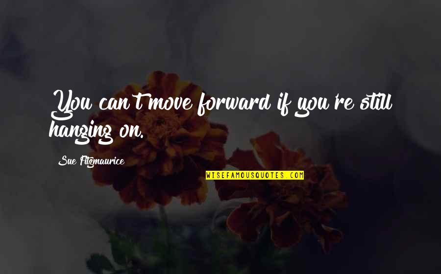 Can Move On Quotes By Sue Fitzmaurice: You can't move forward if you're still hanging