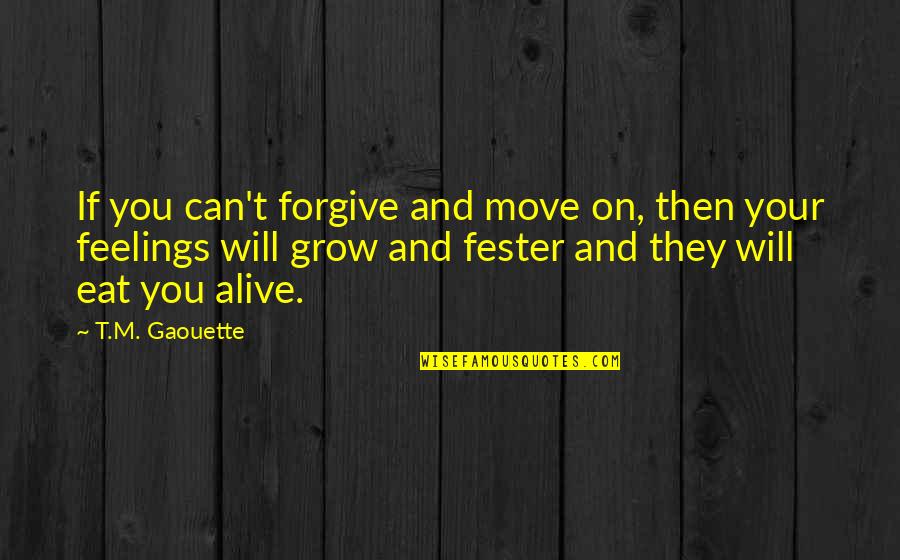 Can Move On Quotes By T.M. Gaouette: If you can't forgive and move on, then