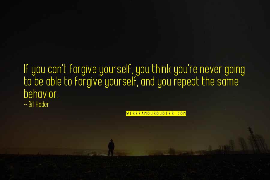 Can Never Forgive Quotes By Bill Hader: If you can't forgive yourself, you think you're