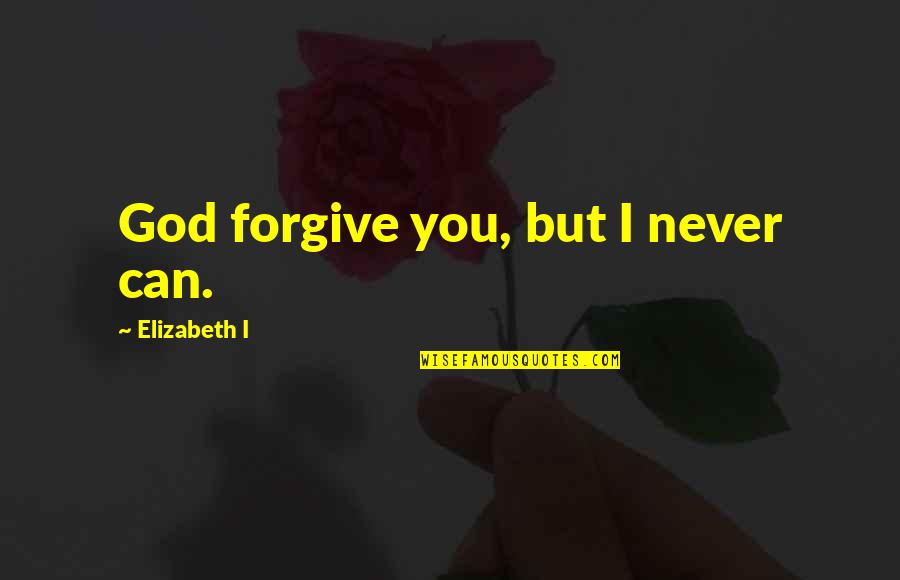 Can Never Forgive Quotes By Elizabeth I: God forgive you, but I never can.