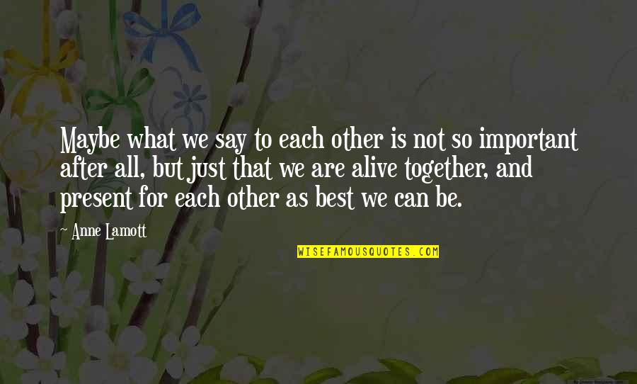 Can Not Be Together Quotes By Anne Lamott: Maybe what we say to each other is