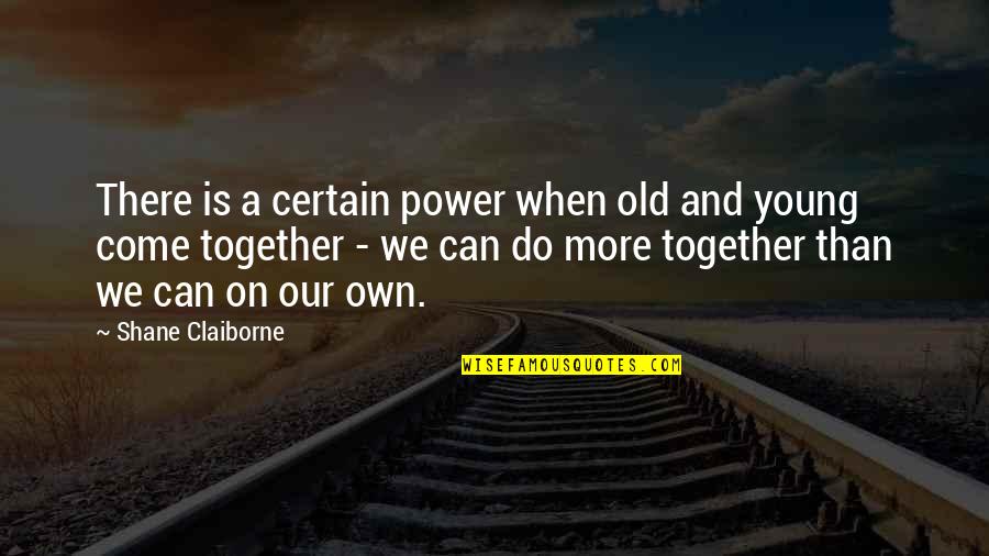Can Not Be Together Quotes By Shane Claiborne: There is a certain power when old and