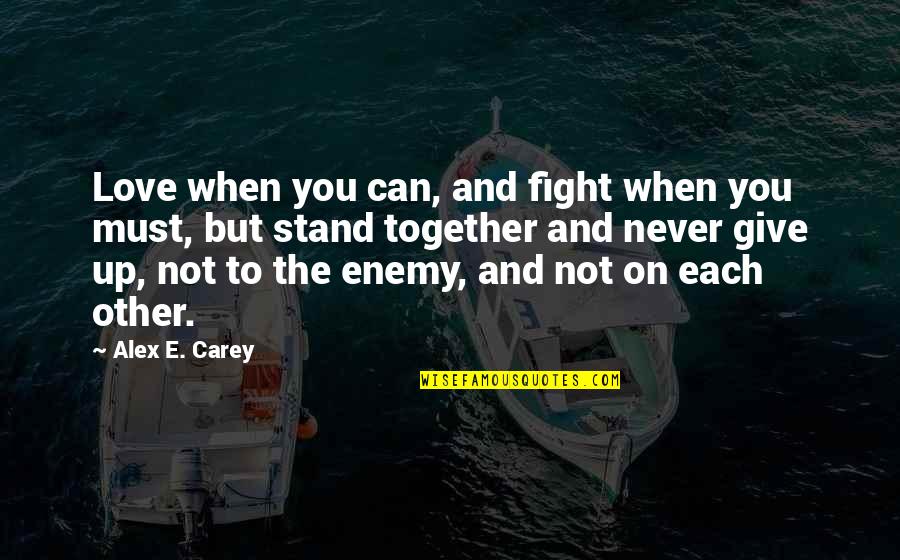 Can Not Give Up Quotes By Alex E. Carey: Love when you can, and fight when you