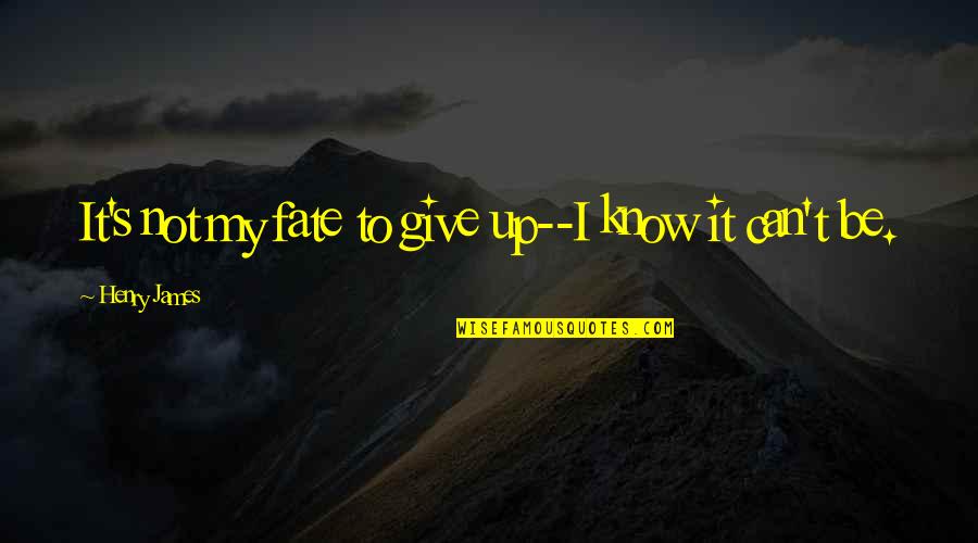 Can Not Give Up Quotes By Henry James: It's not my fate to give up--I know