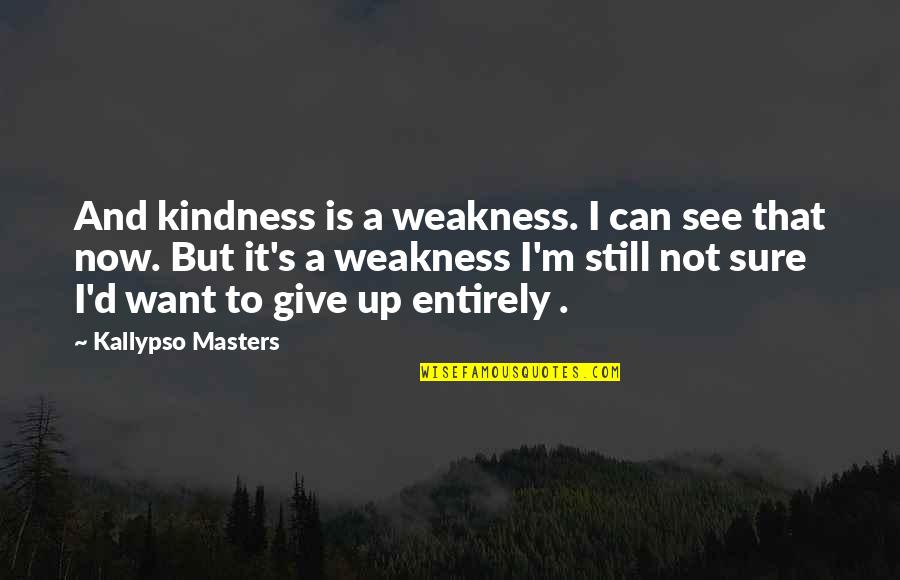 Can Not Give Up Quotes By Kallypso Masters: And kindness is a weakness. I can see