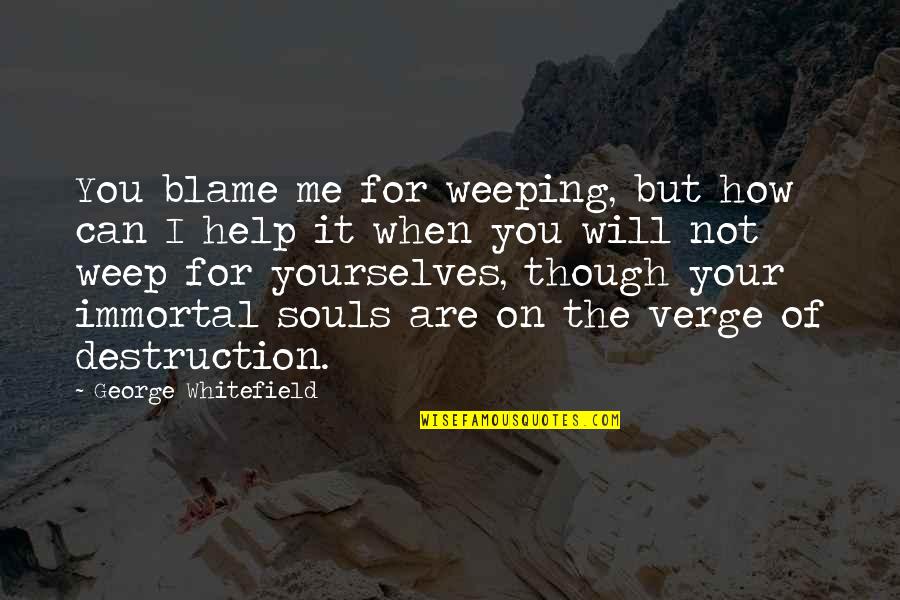 Can Not Help Quotes By George Whitefield: You blame me for weeping, but how can