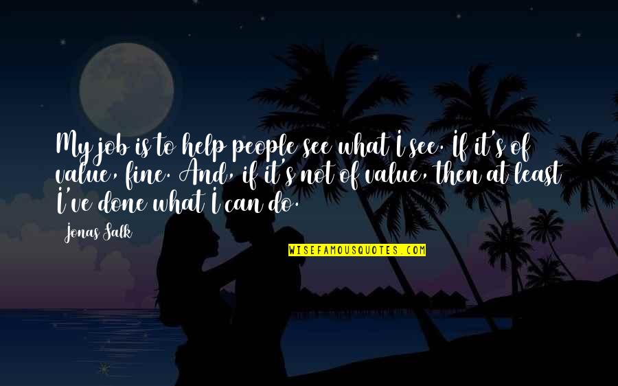 Can Not Help Quotes By Jonas Salk: My job is to help people see what
