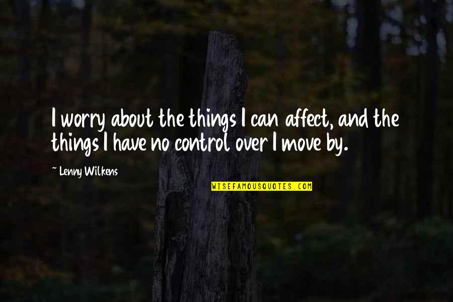 Can Not Move On Quotes By Lenny Wilkens: I worry about the things I can affect,