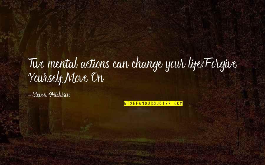 Can Not Move On Quotes By Steven Aitchison: Two mental actions can change your life:Forgive YourselfMove