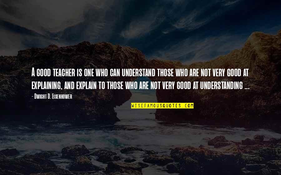 Can Not Understand Quotes By Dwight D. Eisenhower: A good teacher is one who can understand