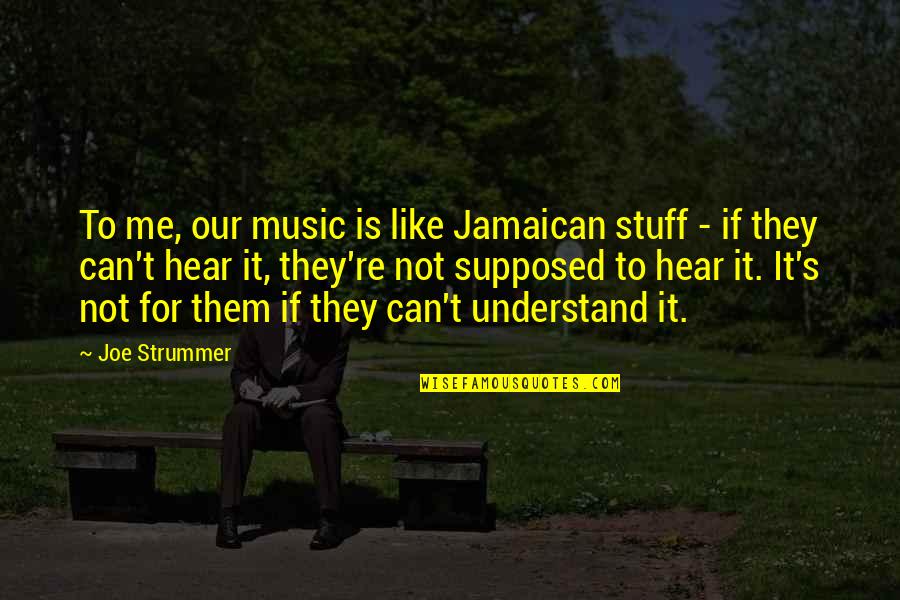 Can Not Understand Quotes By Joe Strummer: To me, our music is like Jamaican stuff
