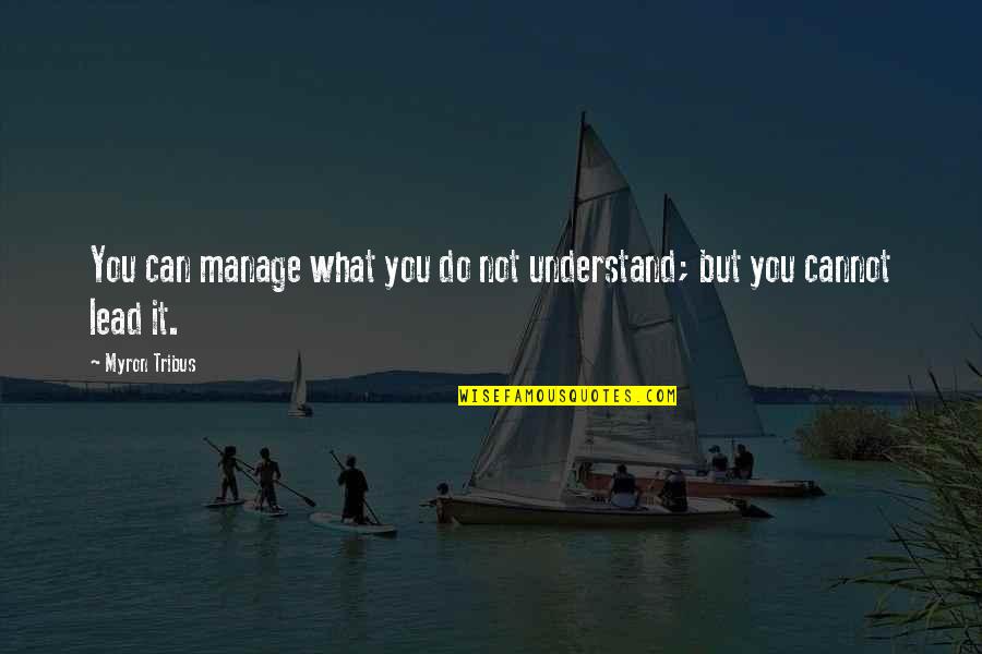 Can Not Understand Quotes By Myron Tribus: You can manage what you do not understand;
